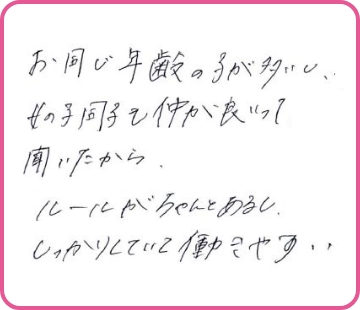 同じ年齢の子が多いし、女の子同士も仲が良いって聞いたから。ルールがちゃんとあるし、しっかりしていて働きやすい。